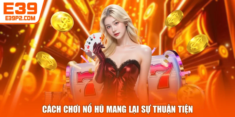 Cách chơi nổ hũ mang lại sự thuận tiện