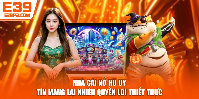 Nhà cái nổ hũ uy tín mang lại nhiều quyền lợi thiết thực